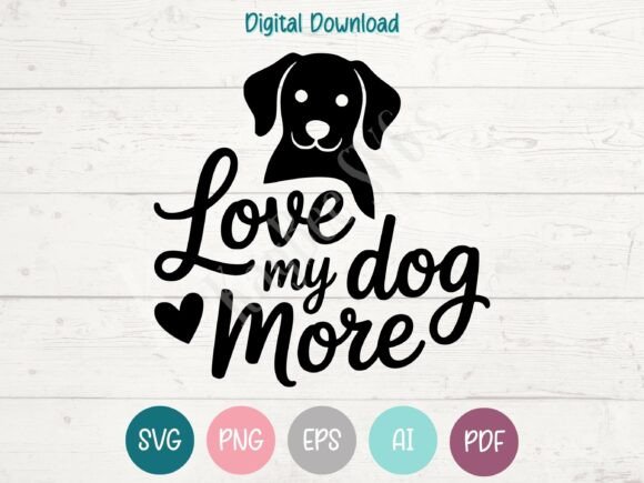 Love My Dog More SVG: Graphics for T-Shirt Designs